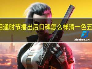 相逢时节播出后口碑怎么样 清一色五星好评