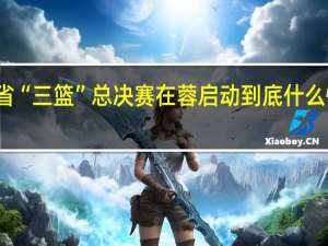 省“三篮”总决赛在蓉启动 到底什么情况嘞