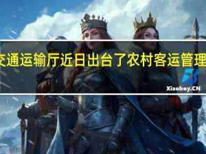 省交通运输厅近日出台了农村客运管理暂行办法
