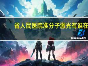 省人民医院准分子激光 有谁在阜阳第5人民医院做准分子激光近视手术