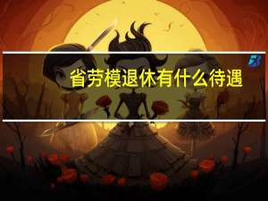 省劳模退休有什么待遇