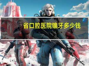 省口腔医院镶牙多少钱，贵阳市口腔医院镶牙多少钱
