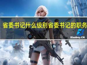 省委书记什么级别 省委书记的职务等级