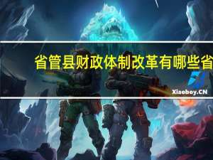省管县财政体制改革有哪些省（国家关于推进省管县财政改革意见简介）