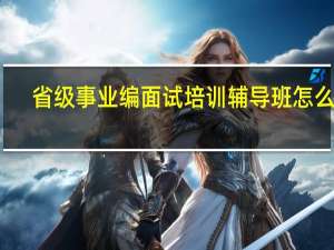省级事业编面试培训辅导班怎么样