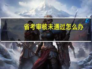 省考审核未通过怎么办