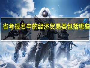 省考报名中的经济贸易类包括哪些专业