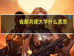 省部共建大学什么意思