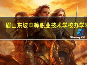 眉山东坡中等职业技术学校办学特色