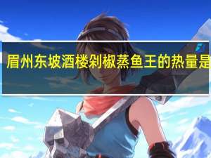 眉州东坡酒楼 剁椒蒸鱼王的热量是多少