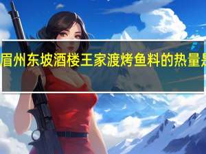 眉州东坡酒楼 王家渡烤鱼料的热量是多少
