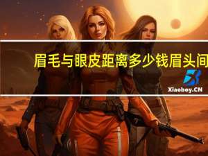 眉毛与眼皮距离多少钱 眉头间距标准