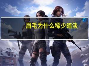 眉毛为什么稀少暗淡，为什么男人眉毛不够密