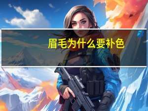 眉毛为什么要补色，眉毛什么时候补色最佳