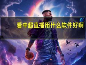 看中超直播用什么软件好啊
