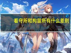 看守所和拘留所有什么差别