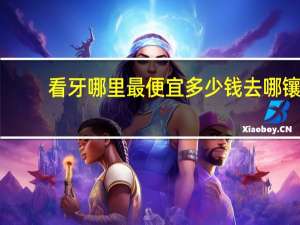 看牙哪里最便宜多少钱 去哪镶牙便宜