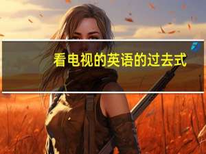 看电视的英语的过去式