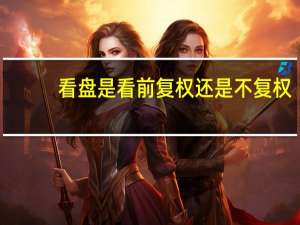 看盘是看前复权还是不复权