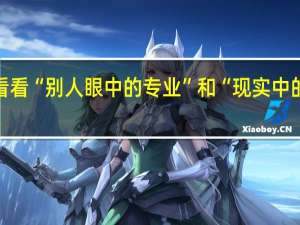 看看“别人眼中的专业”和“现实中的专业”，你会选专业吗