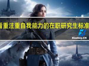 看重注重自我能力的在职研究生标准是什么