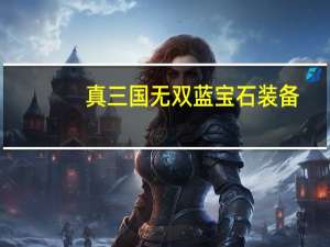 真三国无双蓝宝石装备（真三国无双蓝宝石ai）
