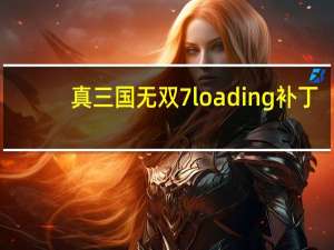真三国无双7loading补丁（真三国无双7日语补丁）