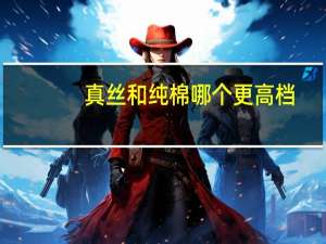 真丝和纯棉哪个更高档（真丝面料的优缺点）