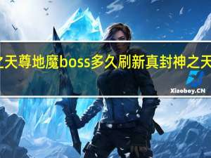 真封神之天尊地魔boss多久刷新 真封神之天尊地魔手机版