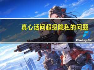 真心话问超级隐私的问题