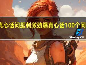 真心话问题刺激劲爆 真心话100个问题刺激