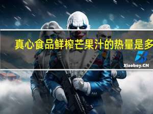 真心食品 鲜榨芒果汁的热量是多少