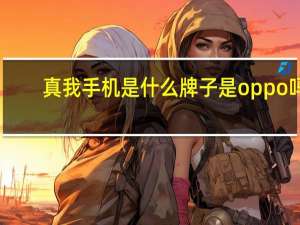 真我手机是什么牌子是oppo吗（真我手机是什么牌子）