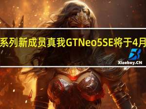真我GTNeo系列新成员真我GTNeo5SE将于4月3日14点正式发布