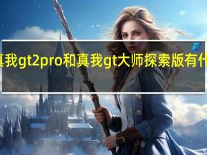 真我gt2pro和真我gt大师探索版有什么区别