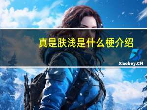 真是肤浅是什么梗介绍_真是肤浅是什么梗是什么
