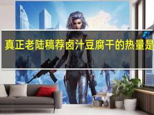 真正老陆稿荐 卤汁豆腐干的热量是多少