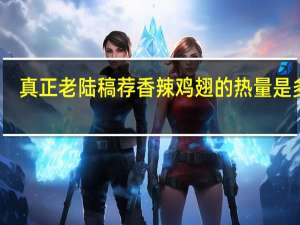 真正老陆稿荐 香辣鸡翅的热量是多少