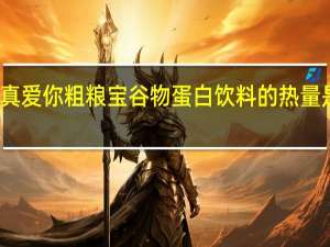 真爱你 粗粮宝谷物蛋白饮料的热量是多少