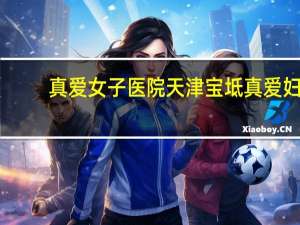 真爱女子医院 天津宝坻真爱妇科医院好不好