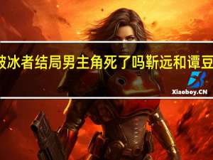 真爱谎言之破冰者结局男主角死了吗 靳远和谭豆豆最后在一起了吗