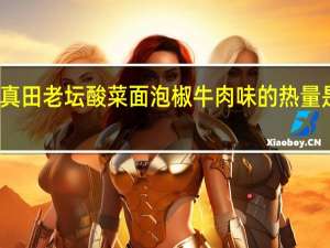 真田 老坛酸菜面泡椒牛肉味的热量是多少