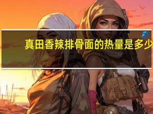 真田 香辣排骨面的热量是多少