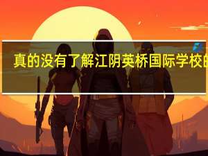 真的没有了解江阴英桥国际学校的吗
