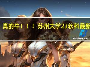 真的牛！！！苏州大学23软科最新排名，116个专业上榜