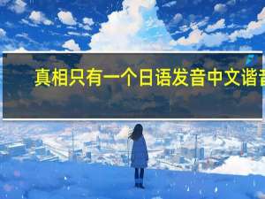真相只有一个日语发音中文谐音（真相只有一个日语发音）
