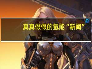 真真假假的氢能“新闻”