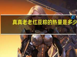 真真老老 红豆粽的热量是多少