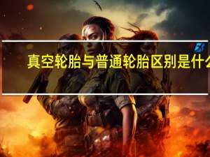 真空轮胎与普通轮胎区别是什么？