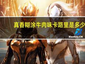 真香 糊涂牛肉味卡路里是多少